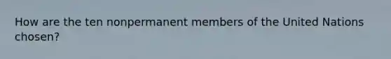 How are the ten nonpermanent members of the United Nations chosen?