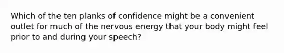 Which of the ten planks of confidence might be a convenient outlet for much of the nervous energy that your body might feel prior to and during your speech?