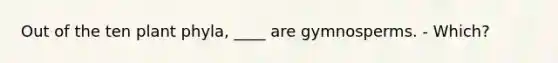 Out of the ten plant phyla, ____ are gymnosperms. - Which?