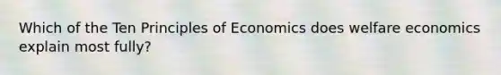 Which of the Ten Principles of Economics does welfare economics explain most fully?