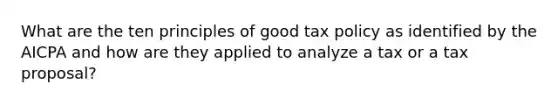 What are the ten principles of good tax policy as identified by the AICPA and how are they applied to analyze a tax or a tax proposal?