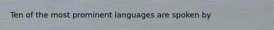 Ten of the most prominent languages are spoken by