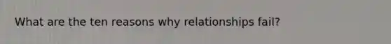 What are the ten reasons why relationships fail?