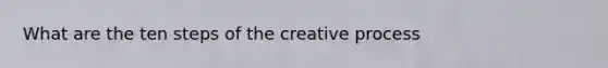 What are the ten steps of the creative process