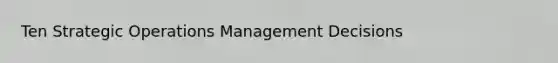 Ten Strategic Operations Management Decisions