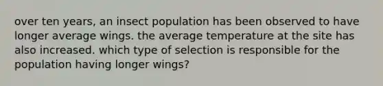 over ten years, an insect population has been observed to have longer average wings. the average temperature at the site has also increased. which type of selection is responsible for the population having longer wings?