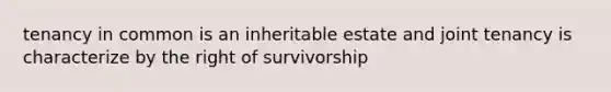 tenancy in common is an inheritable estate and joint tenancy is characterize by the right of survivorship