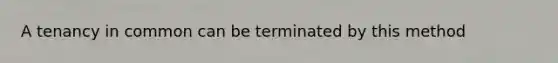 A tenancy in common can be terminated by this method