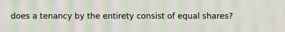 does a tenancy by the entirety consist of equal shares?