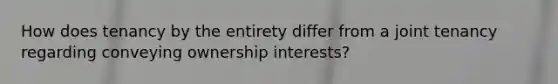 How does tenancy by the entirety differ from a joint tenancy regarding conveying ownership interests?