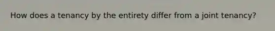 How does a tenancy by the entirety differ from a joint tenancy?