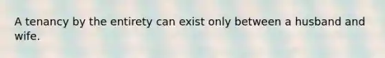 A tenancy by the entirety can exist only between a husband and wife.