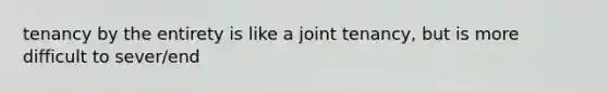tenancy by the entirety is like a joint tenancy, but is more difficult to sever/end