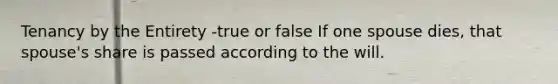 Tenancy by the Entirety -true or false If one spouse dies, that spouse's share is passed according to the will.