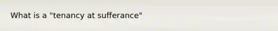 What is a "tenancy at sufferance"