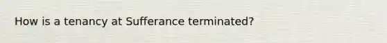 How is a tenancy at Sufferance terminated?