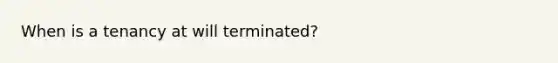 When is a tenancy at will terminated?