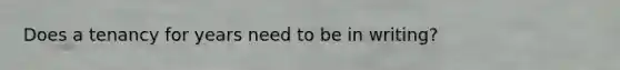 Does a tenancy for years need to be in writing?