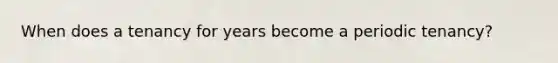 When does a tenancy for years become a periodic tenancy?