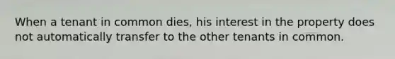 When a tenant in common dies, his interest in the property does not automatically transfer to the other tenants in common.