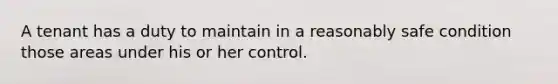 A tenant has a duty to maintain in a reasonably safe condition those areas under his or her control.