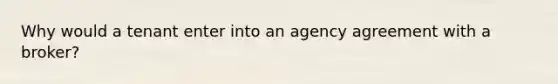 Why would a tenant enter into an agency agreement with a broker?