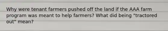 Why were tenant farmers pushed off the land if the AAA farm program was meant to help farmers? What did being "tractored out" mean?