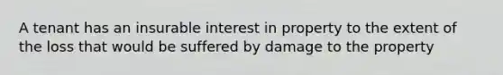 A tenant has an insurable interest in property to the extent of the loss that would be suffered by damage to the property