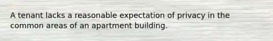 A tenant lacks a reasonable expectation of privacy in the common areas of an apartment building.