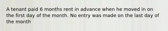 A tenant paid 6 months rent in advance when he moved in on the first day of the month. No entry was made on the last day of the month