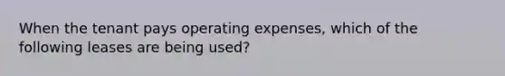 When the tenant pays operating expenses, which of the following leases are being used?
