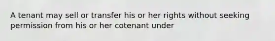 A tenant may sell or transfer his or her rights without seeking permission from his or her cotenant under