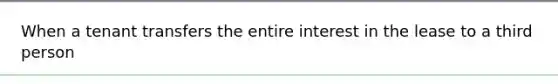 When a tenant transfers the entire interest in the lease to a third person