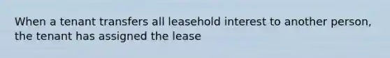 When a tenant transfers all leasehold interest to another person, the tenant has assigned the lease