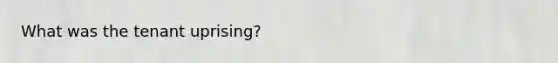 What was the tenant uprising?