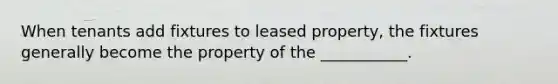 When tenants add fixtures to leased property, the fixtures generally become the property of the ___________.