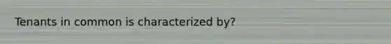 Tenants in common is characterized by?