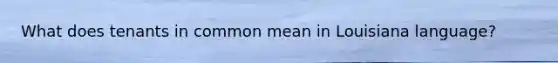What does tenants in common mean in Louisiana language?
