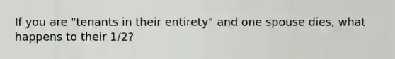 If you are "tenants in their entirety" and one spouse dies, what happens to their 1/2?