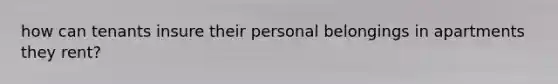 how can tenants insure their personal belongings in apartments they rent?