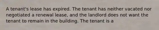 A tenant's lease has expired. The tenant has neither vacated nor negotiated a renewal lease, and the landlord does not want the tenant to remain in the building. The tenant is a