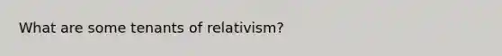 What are some tenants of relativism?