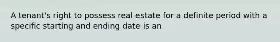 A tenant's right to possess real estate for a definite period with a specific starting and ending date is an