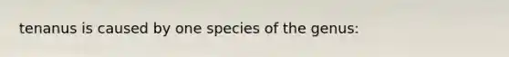 tenanus is caused by one species of the genus: