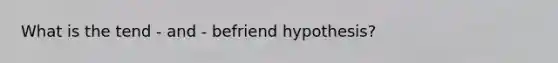 What is the tend - and - befriend hypothesis?