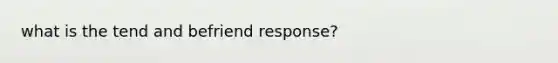 what is the tend and befriend response?