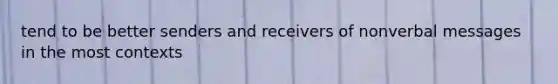 tend to be better senders and receivers of nonverbal messages in the most contexts