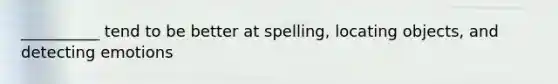 __________ tend to be better at spelling, locating objects, and detecting emotions