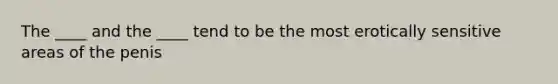 The ____ and the ____ tend to be the most erotically sensitive areas of the penis