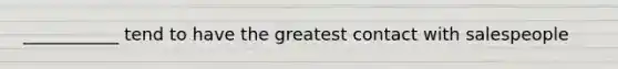 ___________ tend to have the greatest contact with salespeople